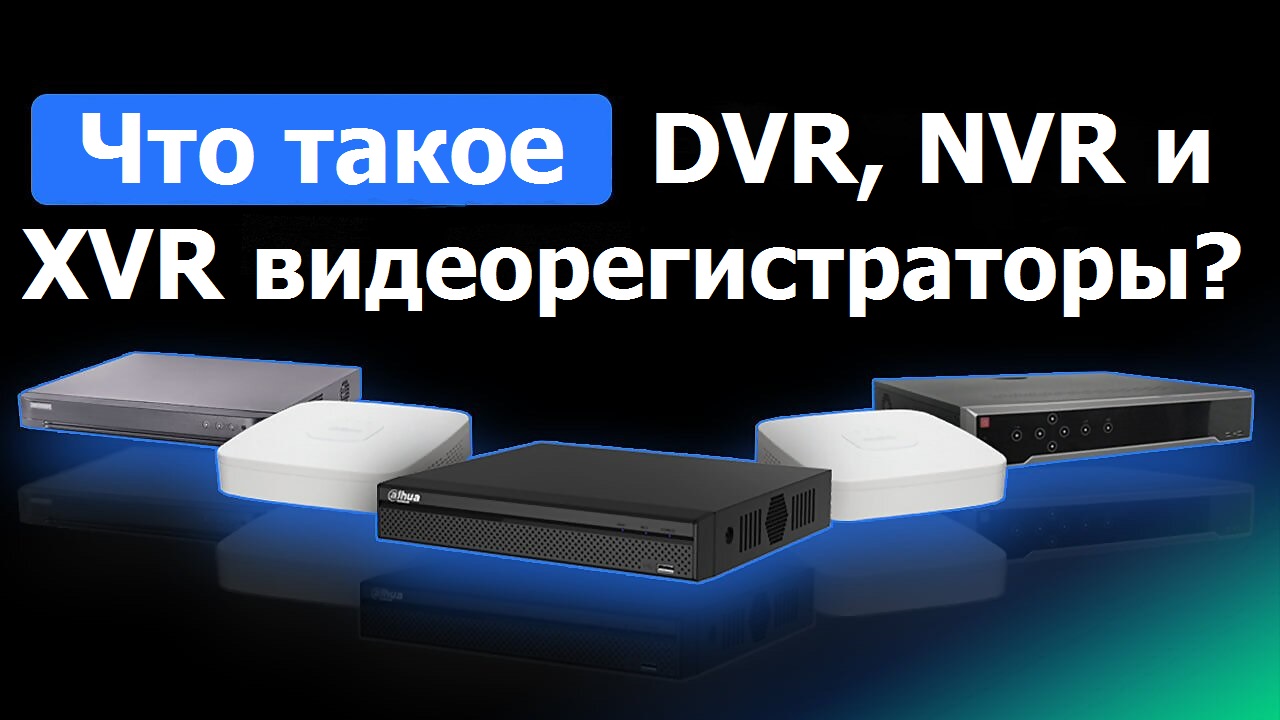 Что такое DVR, NVR и XVR видеорегистраторы?